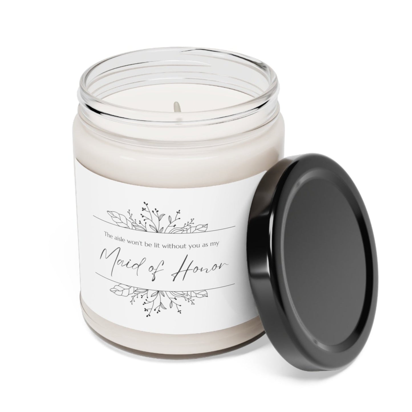 A picture of our 9 Oz Soy Candle with the label that says The Aisle wont be lit without you as my Maid of Honor. There are Beautiful floral border drawing on the top and bottom of the saying, in simple and elegant black ink color.