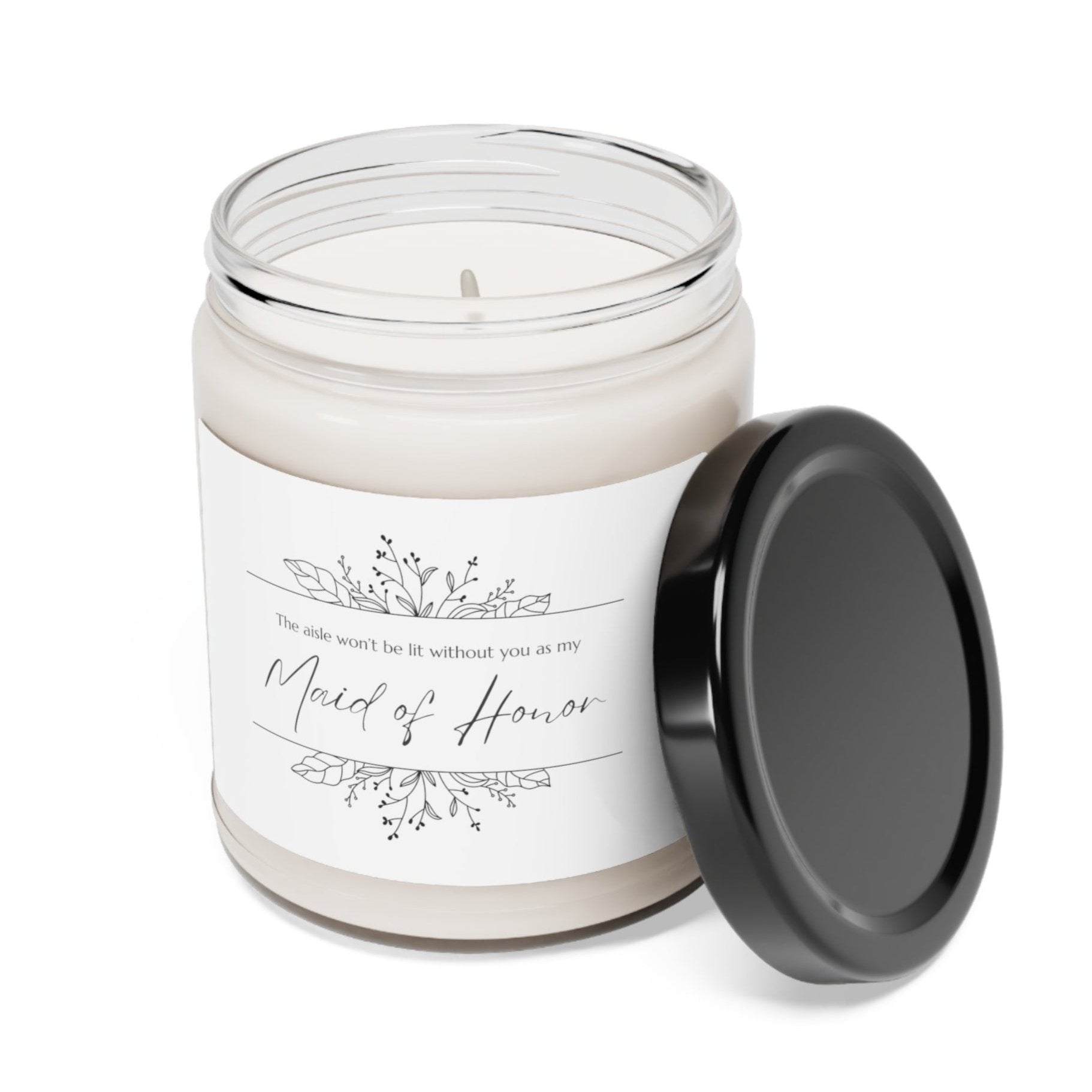 A picture of our 9 Oz Soy Candle with the label that says The Aisle wont be lit without you as my Maid of Honor. There are Beautiful floral border drawing on the top and bottom of the saying, in simple and elegant black ink color.