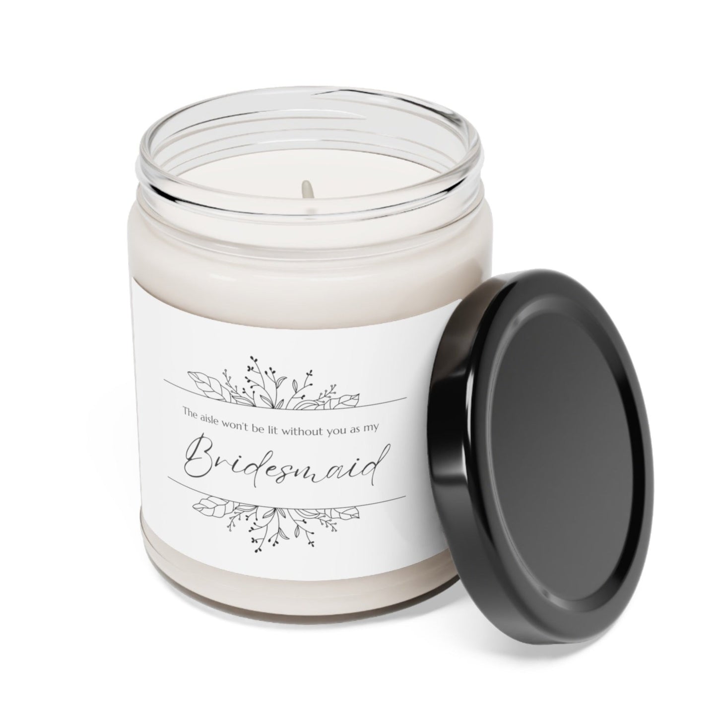 A picture of our 9 Oz Soy Candle with the label that says The Aisle wont be lit without you as my Bridesmaid. There are Beautiful floral border drawing on the top and bottom of the saying, in simple and elegant black ink color.
